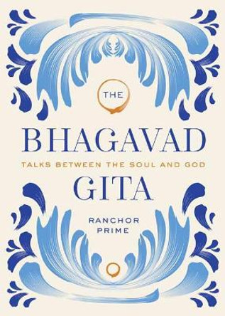 Bhagavad Gita: Talks Between the Soul and God by Ranchor Prime 9781647224707