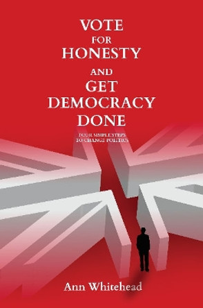 Vote for Honesty and Get Democracy Done: Four Simple Steps to Change by Ann Whitehead 9781910461648