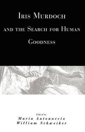 Iris Murdoch and the Search for Human Goodness by Maria Antonaccio 9780226021133