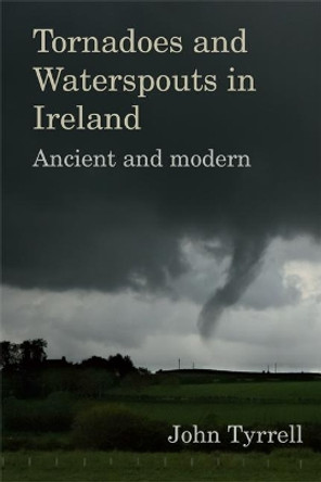 Tornadoes and Waterspouts in Ireland: Ancient and modern by John Tyrrell 9781782054597