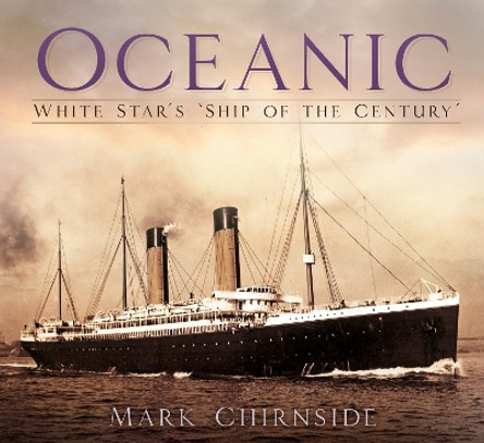 Oceanic: White Star's 'Ship of the Century' by Mark Chirnside 9780750985789