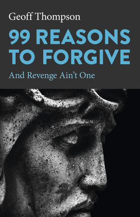 99 Reasons to Forgive: And Revenge Ain't One Geoff Thompson 9781803411347