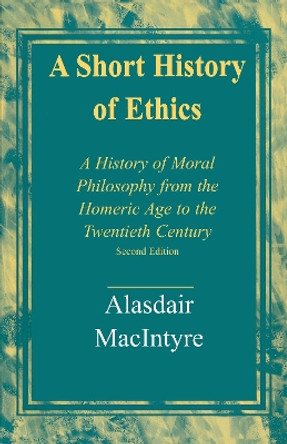 A Short History of Ethics: A History of Moral Philosophy from the Homeric Age to the Twentieth Century, Second Edition by Alasdair MacIntyre 9780268203993