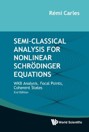 Semi-Classical Analysis for Nonlinear Schroedinger Equations: WKB Analysis, Focal Points, Coherent States by Remi Carles 9789811227905