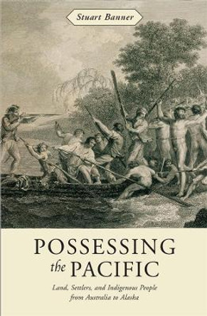 Possessing the Pacific: Land, Settlers, and Indigenous People from Australia to Alaska by Stuart Banner 9780674026124