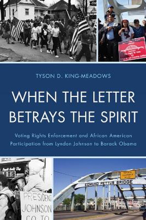 When the Letter Betrays the Spirit: Voting Rights Enforcement and African American Participation from Lyndon Johnson to Barack Obama by Tyson D. King-Meadows 9780739149126