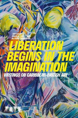 LIBERATION BEGINS IN THE IMAGINATION:: WRITINGS ON BRITISH CARIBBEAN ART by David, Allison Bailey, Thompson 9781849767668
