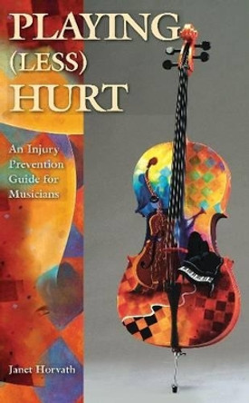 Playing (Less) Hurt: An Injury Prevention Guide for Musicians by Janet Horvath 9781423488460