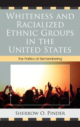 Whiteness and Racialized Ethnic Groups in the United States: The Politics of Remembering by Sherrow O. Pinder 9780739164891