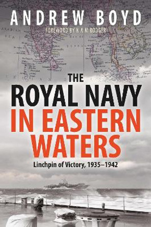 The Royal Navy in Eastern Waters: Linchpin of Victory 1935 1942 by Boyd, Andrew 9781399096546