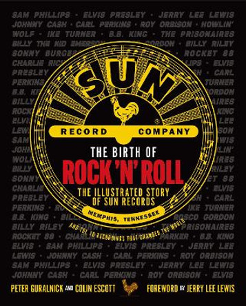 The Birth of Rock 'n' Roll: The Illustrated Story of Sun Records and the 70 Recordings That Changed the World by Peter Guralnick 9781913172947