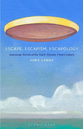 Escape, Escapism, Escapology: American Novels of the Early Twenty-First Century by Professor John Limon 9781501391118
