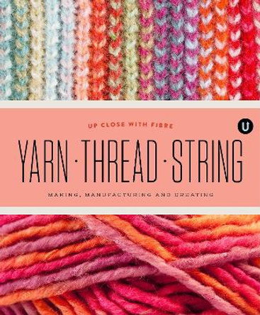 Yarn Thread String: Up Close with Fibre: Making Manufacturing and Creating - Encyclopedia of Inspiration Vol Y by Janine Vangool 9781927987117