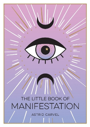 The Little Book of Manifestations: A Beginner s Guide to Manifesting Your Dreams and Desires by Astrid Carvel 9781800072626