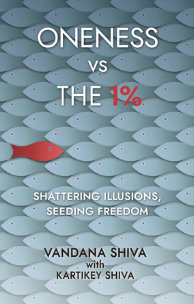Oneness vs The 1%: Shattering Illusions, Seeding Freedom by Vandana Shiva 9781780265131