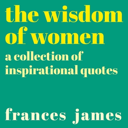 The Wisdom of Women: A Collection of Inspirational Quotes by Frances James 9781788886215