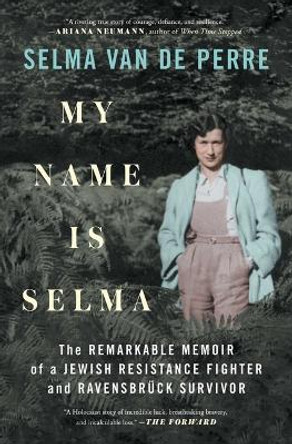 My Name Is Selma: The Remarkable Memoir of a Jewish Resistance Fighter and Ravensbruck Survivor by Selma Van de Perre 9781982164683