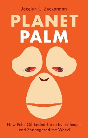 Planet Palm: How Palm Oil Ended Up in Everything-and Endangered the World by Jocelyn C. Zuckerman 9781787383784