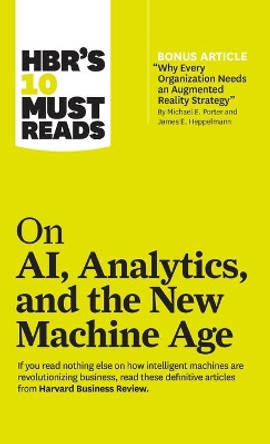 HBR's 10 Must Reads on AI, Analytics, and the New Machine Age (with Bonus Article &quot;Why Every Company Needs an Augmented Reality Strategy&quot; by Michael E. Porter and James E. Heppelmann) by Harvard Business Review 9781633696860