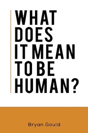 What Does It Mean To Be Human? by Bryan Gould 9781528913966