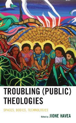 Troubling (Public) Theologies: Spaces, Bodies, Technologies by Jione Havea 9781978714403