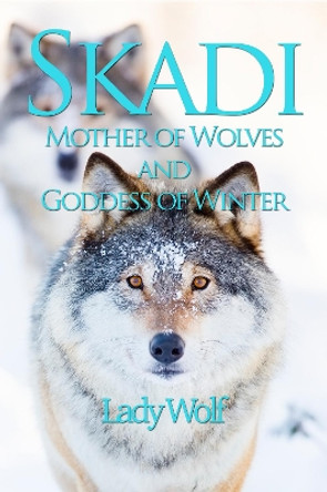 Skadi: Mother of Wolves and Goddess of Winter by Lady Wolf 9781915580023