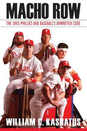 Macho Row: The 1993 Phillies and Baseball's Unwritten Code by William C. Kashatus 9781496214089