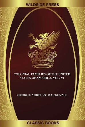 Colonial Families of the United States of America, Vol. VI by George Norbury MacKenzie 9781479446513