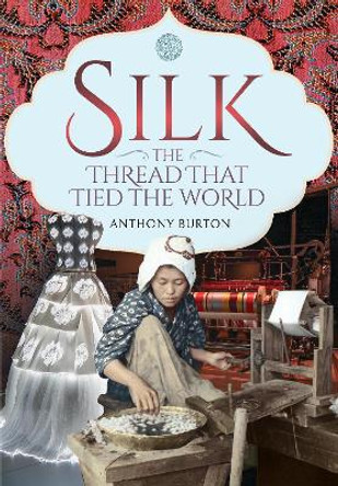Silk, the Thread that Tied the World by Burton, Anthony 9781526780928
