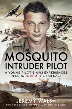 Mosquito Intruder Pilot: A Young Pilot s WW2 Experiences in Europe and the Far East by Walsh, Jeremy 9781399084772