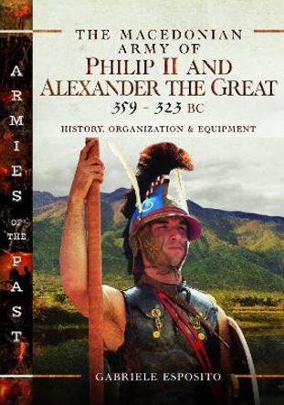 The Macedonian Army of Philip II and Alexander the Great, 359 323 BC by Esposito, Gabriele 9781526787354