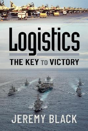 Logistics: The Key to Victory by Jeremy Black 9781399006019