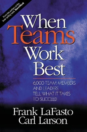 When Teams Work Best: 6,000 Team Members and Leaders Tell What it Takes to Succeed by Frank M. J. LaFasto 9780761923664