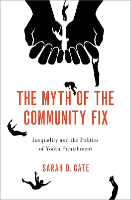 The Myth of the Community Fix: Inequality and the Politics of Youth Punishment by Sarah D. Cate 9780197674284