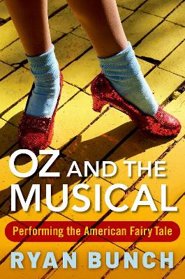 Oz and the Musical: Performing the American Fairy Tale by Ryan Bunch 9780190843144