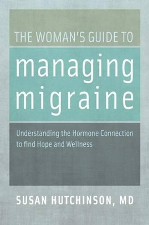 The Woman's Guide to Managing Migraine: Understanding the Hormone Connection to find Hope and Wellness by Susan Hutchinson 9780199744800 The Woman's Guide to Managing Migraine: Understanding the Hormone Connection to find Hope and Wellness by Susan Hutchinson 9780199744800
