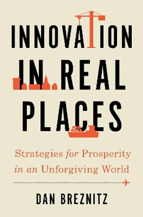 Innovation in Real Places: Strategies for Prosperity in an Unforgiving World by Dan Breznitz 9780197508114