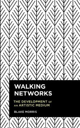 Walking Networks: The Development of an Artistic Medium by Blake Morris 9781538148082