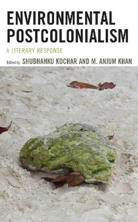 Environmental Postcolonialism: A Literary Response by Shubhanku Kochar 9781793634580