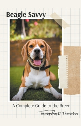 Beagle Savvy: A Complete Guide to the Breed by Samantha D Thompson 9781776968541