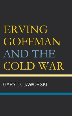 Erving Goffman and the Cold War by Gary D. Jaworski 9781666936803