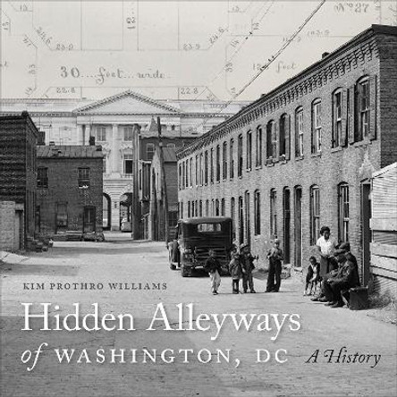 Hidden Alleyways of Washington, DC: A History by Kim Prothro Williams 9781647123925