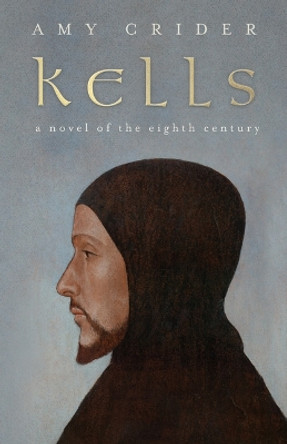 Kells: A Novel of the Eighth Century by Amy Crider 9781608012503