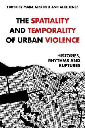 The Spatiality and Temporality of Urban Violence: Histories, Rhythms and Ruptures by Mara Albrecht 9781526165732