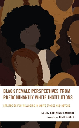 Black Female Perspectives from Predominantly White Institutions: Strategies for Wellbeing in White Spaces and Beyond by Karen McLean Dade 9781666944938