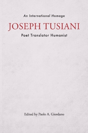 Joseph Tusiani -- Poet Translator Humanist: An International Homage by Paolo A Giordano 9781884419010