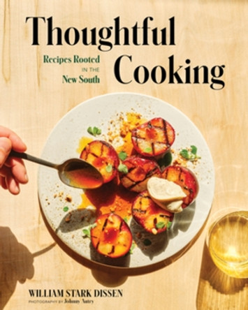 Thoughtful Cooking: Recipes Rooted in the New South by William Stark Dissen 9781682688083