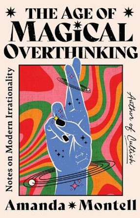 The Age of Magical Overthinking: Notes on Modern Irrationality by Amanda Montell 9781668007976