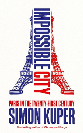 Impossible City: Paris in the Twenty-First Century by Simon Kuper 9781800816480