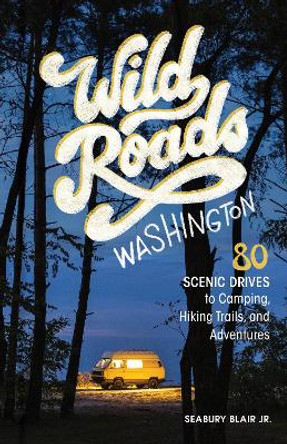 Wild Roads Washington, 2nd Edition : 80 Scenic Drives to Camping, Hiking Trails, and Adventures by Seabury Blair 9781632175106